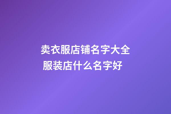 卖衣服店铺名字大全 服装店什么名字好-第1张-店铺起名-玄机派